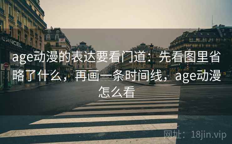 age动漫的表达要看门道：先看图里省略了什么，再画一条时间线，age动漫怎么看