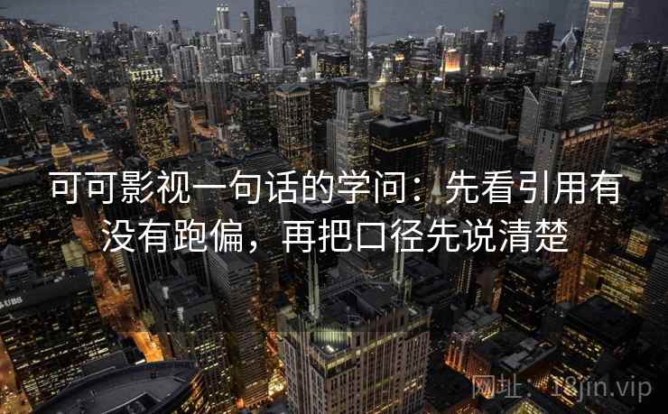 可可影视一句话的学问：先看引用有没有跑偏，再把口径先说清楚