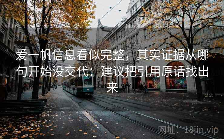 爱一帆信息看似完整,其实证据从哪句开始没交代:建议把引用原话找出来 爱一帆信息看似完整,其实证据从哪句开始没交代:建议把引用原话找出来