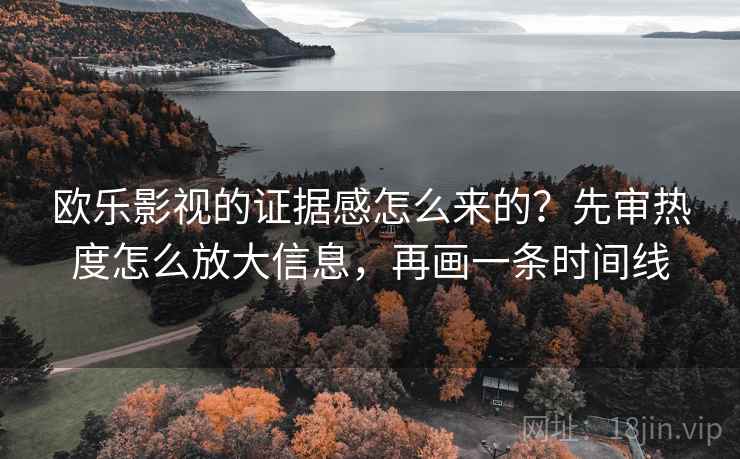 欧乐影视的证据感怎么来的？先审热度怎么放大信息，再画一条时间线