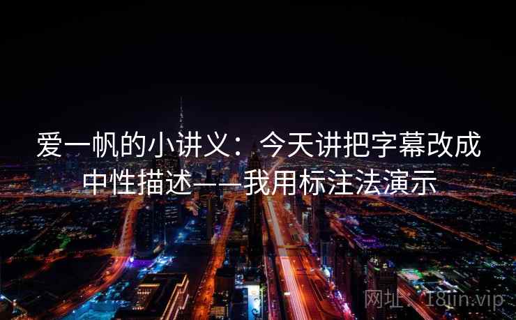 爱一帆的小讲义：今天讲把字幕改成中性描述——我用标注法演示