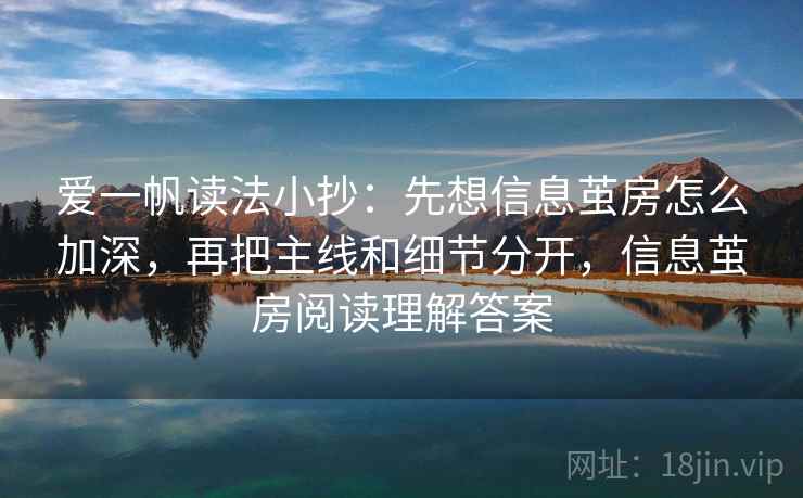 爱一帆读法小抄:先想信息茧房怎么加深,再把主线和细节分开,信息茧房阅读理解答案 爱一帆读法小抄:先想信息茧房怎么加深,再把主线和细节分开,信息茧房阅读理解答案