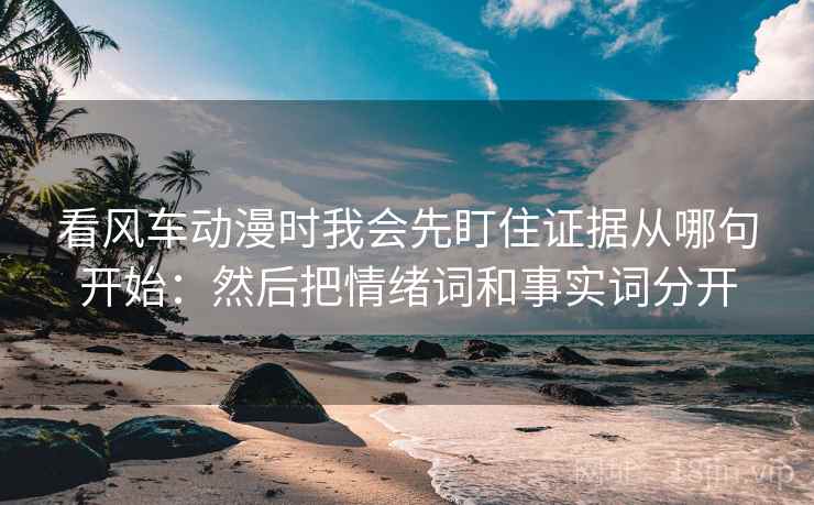 看风车动漫时我会先盯住证据从哪句开始：然后把情绪词和事实词分开
